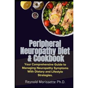 Morissette Ph.D., Reynold Peripheral Neuropathy Diet & Cookbook: Your Comprehensive Guide to Managing Neuropathy Symptoms With Dietary and Lifestyle Strategies. (Neuropathy Wellness Collection) Morissette Ph.D., Reynold Peripheral Neuropathy Diet & Cookbook: Your Comprehensive Guide to Managing Neuropathy Symptoms With Dietary and Lifestyle Strategies. (Neuropathy Wellness Collection)