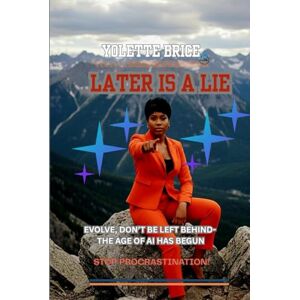 BRICE, YOLETTE LATER IS A LIE: DON'T BE LEFT BEHIND-THE AGE OF AI HAS BEGUN BRICE, YOLETTE LATER IS A LIE: DON'T BE LEFT BEHIND-THE AGE OF AI HAS BEGUN