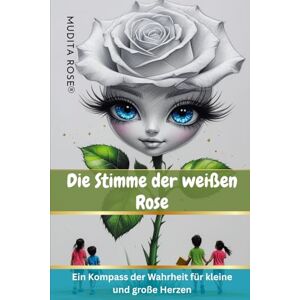 Rose, Mudita Die Stimme der weißen Rose-Translated German Version: "Ein Kompass der Wahrheit für kleine und große Herzen Rose, Mudita Die Stimme der weißen Rose-Translated German Version: "Ein Kompass der Wahrheit für kleine und große Herzen