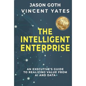 Goth, Jason The Intelligent Enterprise: An Executive's Guide to Realizing Value from AI and Data Goth, Jason The Intelligent Enterprise: An Executive's Guide to Realizing Value from AI and Data