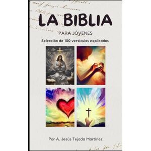 Tejada Martinez, Antonio Jesús Biblia para jóvenes: Selección de 100 versículos explicados. Tejada Martinez, Antonio Jesús Biblia para jóvenes: Selección de 100 versículos explicados.