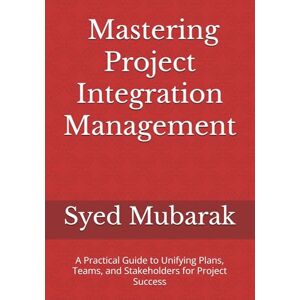 Mubarak, Syed PMP Exam Prep Mastering Project Integration Management: A Practical Guide to Unifying Plans, Teams, and Stakeholders for Project Success (Digital Project Manager) Mubarak, Syed PMP Exam Prep Mastering Project Integration Management: A Practical Guide to Unifying Plans, Teams, and Stakeholders for Project Success (Digital Project Manager)
