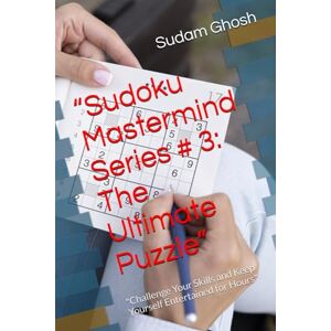 Ghosh, Mr Sudam “Sudoku Mastermind Series # 3: The Ultimate Puzzle”: "Challenge Your Skills and Keep Yourself Entertained for Hours Ghosh, Mr Sudam “Sudoku Mastermind Series # 3: The Ultimate Puzzle”: "Challenge Your Skills and Keep Yourself Entertained for Hours
