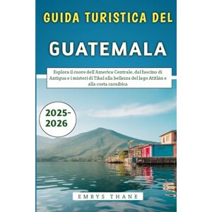 Thane, Emrys Guida Turistica Del Guatemala 2025-2026: Esplora il cuore dell'America Centrale, dal fascino di Antigua e i misteri di Tikal alla bellezza del lago Atitlán e alla costa caraibica Thane, Emrys Guida Turistica Del Guatemala 2025-2026: Esplora il cuore dell'America Centrale, dal fascino di Antigua e i misteri di Tikal alla bellezza del lago Atitlán e alla costa caraibica