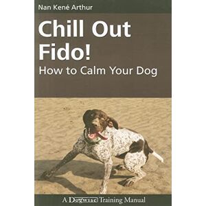 Arthur, Nan Kene Chill Out Fido!: How to Calm Your Dog (Dogwise Training Manual) Arthur, Nan Kene Chill Out Fido!: How to Calm Your Dog (Dogwise Training Manual)