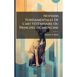 Blaine, Delabere P Notions Fondamentales De L'art VÃ(c)tÃ(c)rinaire Ou Principes De Medecine Blaine, Delabere P Notions Fondamentales De L'art VÃ(c)tÃ(c)rinaire Ou Principes De Medecine