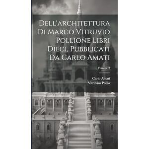 Pollio, Vitruvius Dell'architettura di Marco Vitruvio Pollione libri dieci, pubblicati da Carlo Amati; Volume 2 Pollio, Vitruvius Dell'architettura di Marco Vitruvio Pollione libri dieci, pubblicati da Carlo Amati; Volume 2