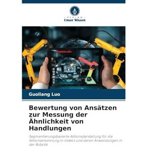Luo, Guoliang Bewertung von Ansätzen zur Messung der Ähnlichkeit von Handlungen: Segmentierungsbasierte Aktionsdarstellung für die Aktionserkennung in Videos und deren Anwendungen in der Robotik Luo, Guoliang Bewertung von Ansätzen zur Messung der Ähnlichkeit von Handlungen: Segmentierungsbasierte Aktionsdarstellung für die Aktionserkennung in Videos und deren Anwendungen in der Robotik