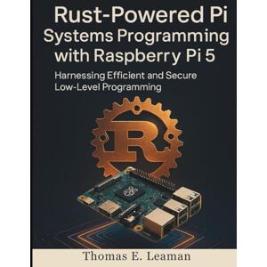 Leaman, Thomas E. Rust-Powered Pi Systems Programming with Raspberry Pi 5: Harnessing Efficient and Secure Low-Level Programming: 4 (Embedded Essentials) Leaman, Thomas E. Rust-Powered Pi Systems Programming with Raspberry Pi 5: Harnessing Efficient and Secure Low-Level Programming: 4 (Embedded Essentials)