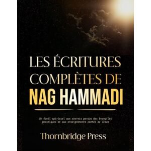 Thornbridge LES ÉCRITURES COMPLÈTES DE NAG HAMMADI: Un éveil spirituel aux secrets perdus des évangiles gnostiques et aux enseignements cachés de Jésus Thornbridge LES ÉCRITURES COMPLÈTES DE NAG HAMMADI: Un éveil spirituel aux secrets perdus des évangiles gnostiques et aux enseignements cachés de Jésus