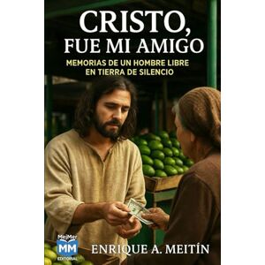 Meitín, Enrique A. Cristo, fue mi amigo: Memorias de un hombre libre en tierra de silencio Meitín, Enrique A. Cristo, fue mi amigo: Memorias de un hombre libre en tierra de silencio