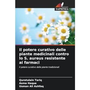 Tariq, Quratulain Il potere curativo delle piante medicinali contro lo S. aureus resistente ai farmaci: Il potere curativo delle piante tradizionali Tariq, Quratulain Il potere curativo delle piante medicinali contro lo S. aureus resistente ai farmaci: Il potere curativo delle piante tradizionali
