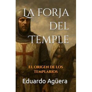 Agüera Villalobos, Eduardo La forja del Temple: El origen de los templarios. (Novela histórica, aventuras, acción) (Novelas históricas de la Edad Media) Agüera Villalobos, Eduardo La forja del Temple: El origen de los templarios. (Novela histórica, aventuras, acción) (Novelas históricas de la Edad Media)