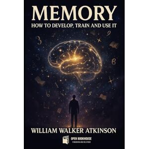 Atkinson, William Walker Memory: How to Develop, Train and Use It: The Classic Guide to Unlocking Your Mind’s Power Atkinson, William Walker Memory: How to Develop, Train and Use It: The Classic Guide to Unlocking Your Mind’s Power