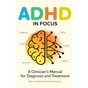 Siriwarnasinghe, Dr Nuwan ADHD in Focus: A Clinician’s Manual for Diagnosis and Treatment: diagnosis, differentials and step by step treatment and monitoring Siriwarnasinghe, Dr Nuwan ADHD in Focus: A Clinician’s Manual for Diagnosis and Treatment: diagnosis, differentials and step by step treatment and monitoring