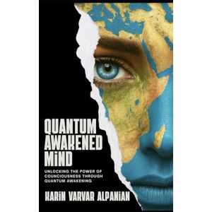 Alpanian, Karin Varvar Quantum Awakened Mind: Unlocking the Power of Consciousness Through Quantum Awakening Alpanian, Karin Varvar Quantum Awakened Mind: Unlocking the Power of Consciousness Through Quantum Awakening