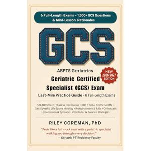 Coreman, Riley LAST-MILE GUIDE TO THE GCS EXAM: SIX FULL-LENGTH EXAMS • 1,500+ EXAM-GRADE ITEMS • MINI-LESSONS INSIDE EVERY RATIONALE — LEARN THE BLUEPRINT THROUGH ... — ABPTS GERIATRIC PT SPECIALIST EXAMINATION Coreman, Riley LAST-MILE GUIDE TO THE GCS EXAM: SIX FULL-LENGTH EXAMS • 1,500+ EXAM-GRADE ITEMS • MINI-LESSONS INSIDE EVERY RATIONALE — LEARN THE BLUEPRINT THROUGH ... — ABPTS GERIATRIC PT SPECIALIST EXAMINATION