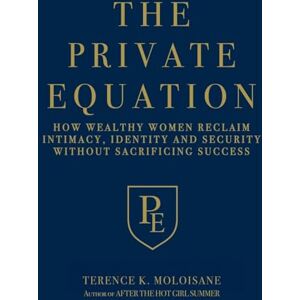 Moloisane, Terence K The Private Equation: How Wealthy Women Reclaim Intimacy, Identity and Security-Without Sacrificing Success Moloisane, Terence K The Private Equation: How Wealthy Women Reclaim Intimacy, Identity and Security-Without Sacrificing Success