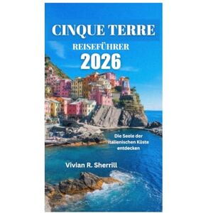 Sherrill, Vivian R. CINQUE TERRE REISEFÜHRER 2026: Die Seele der italienischen Küste entdecken Sherrill, Vivian R. CINQUE TERRE REISEFÜHRER 2026: Die Seele der italienischen Küste entdecken