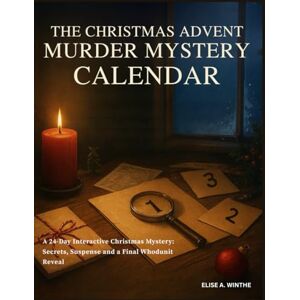 Winthe, Elise A. THE CHRISTMAS ADVENT MURDER MYSTERY CALENDAR: A 24-Day Interactive Christmas Mystery – Secrets, Suspense and a Final Whodunit Reveal Winthe, Elise A. THE CHRISTMAS ADVENT MURDER MYSTERY CALENDAR: A 24-Day Interactive Christmas Mystery – Secrets, Suspense and a Final Whodunit Reveal