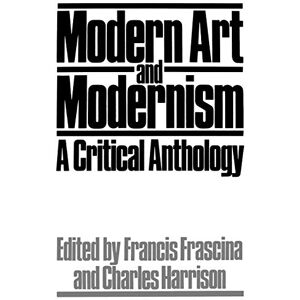 Francis Frascina Modern Art and Modernism: A Critical Anthology (Published in association with The Open University) Francis Frascina Modern Art and Modernism: A Critical Anthology (Published in association with The Open University)