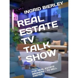 BIERLEY, INGRID REAL ESTATE TV TALK SHOW: FOR REAL ESTATE BROKERS TO SELL FASTER BIERLEY, INGRID REAL ESTATE TV TALK SHOW: FOR REAL ESTATE BROKERS TO SELL FASTER