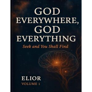 Author, Elior God Everywhere, God Everything: Seek and You Shall Find Author, Elior God Everywhere, God Everything: Seek and You Shall Find