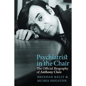 Brendan Kelly & Muiris Houston Psychiatrist in the Chair The Official Biography of Anthony Clare Brendan Kelly & Muiris Houston Psychiatrist in the Chair The Official Biography of Anthony Clare