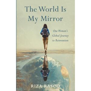Rasco, Riza The World Is My Mirror: One Woman’s Global Journey to Reinvention Rasco, Riza The World Is My Mirror: One Woman’s Global Journey to Reinvention