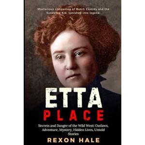 Hale, Rexon Etta Place: Secrets and Danger of the Wild West: Outlaws, Adventure, Mystery, Hidden Lives, Untold Stories (The Enduring Echo of One Life’s Story) Hale, Rexon Etta Place: Secrets and Danger of the Wild West: Outlaws, Adventure, Mystery, Hidden Lives, Untold Stories (The Enduring Echo of One Life’s Story)