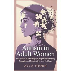 Thorn, Ayla Autism in Adult Women True Stories of Late Diagnosis, High-Functioning Struggles, and Breaking Free from the Mask Thorn, Ayla Autism in Adult Women True Stories of Late Diagnosis, High-Functioning Struggles, and Breaking Free from the Mask