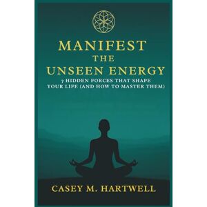 Hartwell, Casey M. MANIFEST THE UNSEEN ENERGY: 7 Hidden Forces That Shape Your Life (And How to Master Them) Hartwell, Casey M. MANIFEST THE UNSEEN ENERGY: 7 Hidden Forces That Shape Your Life (And How to Master Them)