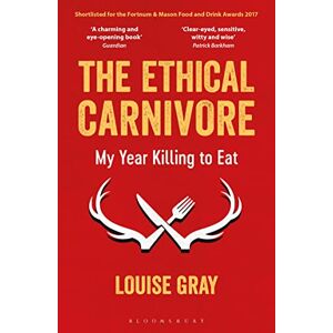 Gray, Louise The Ethical Carnivore: My Year Killing to Eat Gray, Louise The Ethical Carnivore: My Year Killing to Eat