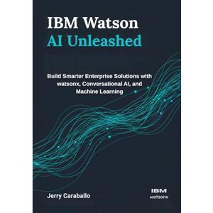 Caraballo, Jerry IBM Watson AI Unleashed: Build Smarter Enterprise Solutions with watsonx, Conversational AI, and Machine Learning Caraballo, Jerry IBM Watson AI Unleashed: Build Smarter Enterprise Solutions with watsonx, Conversational AI, and Machine Learning