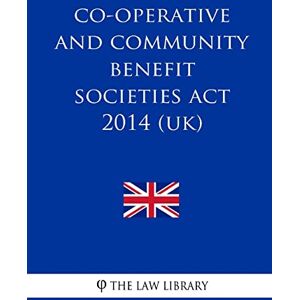 The Law Library Co-operative and Community Benefit Societies Act 2014 (UK) The Law Library Co-operative and Community Benefit Societies Act 2014 (UK)