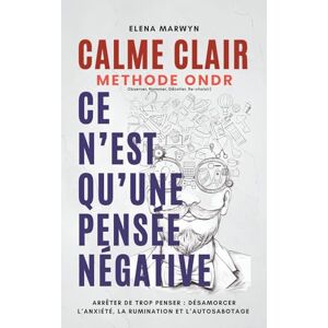 MARWYN, Elena CALME CLAIR : CE N’EST QU’UNE PENSEE POSITIVE-NEGATIVE : Méthode ONDR (Observer, Nommer, Décoller, Re-choisir): Comment Arrêter de trop penser : ... Le pouvoir de la pensee des Exercices MARWYN, Elena CALME CLAIR : CE N’EST QU’UNE PENSEE POSITIVE-NEGATIVE : Méthode ONDR (Observer, Nommer, Décoller, Re-choisir): Comment Arrêter de trop penser : ... Le pouvoir de la pensee des Exercices