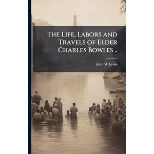 Lewis, John W The Life, Labors and Travels of Elder Charles Bowles .. Lewis, John W The Life, Labors and Travels of Elder Charles Bowles ..