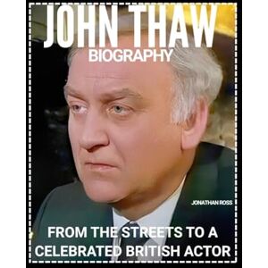 ROSS, JONATHAN JOHN THAW BIOGRAPHY: FROM THE STREETS TO A CELEBRATED BRITISH ACTOR ROSS, JONATHAN JOHN THAW BIOGRAPHY: FROM THE STREETS TO A CELEBRATED BRITISH ACTOR