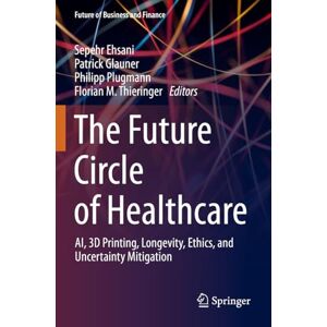 The Future Circle of Healthcare: AI, 3D Printing, Longevity, Ethics, and Uncertainty Mitigation (Future of Business and Finance) The Future Circle of Healthcare: AI, 3D Printing, Longevity, Ethics, and Uncertainty Mitigation (Future of Business and Finance)
