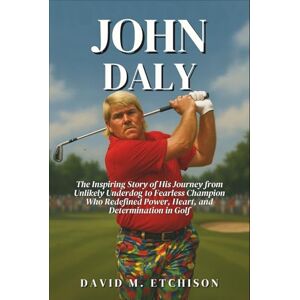 M. Etchison, David John Daly: The Inspiring Story of His Journey from Unlikely Underdog to Fearless Champion Who Redefined Power, Heart, and Determination in Golf M. Etchison, David John Daly: The Inspiring Story of His Journey from Unlikely Underdog to Fearless Champion Who Redefined Power, Heart, and Determination in Golf