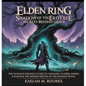 M. Rourke, Kaelan Elden Ring: Shadow of the Erdtree – Secrets Beyond Grace: “The Ultimate Strategy Guide to Conquer Lore, Bosses, Builds & the Hidden Depths of the Shadow Realm” M. Rourke, Kaelan Elden Ring: Shadow of the Erdtree – Secrets Beyond Grace: “The Ultimate Strategy Guide to Conquer Lore, Bosses, Builds & the Hidden Depths of the Shadow Realm”