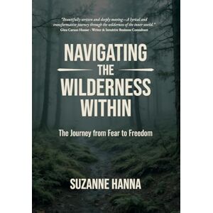 Hanna, Suzanne Navigating The Wilderness Within: The Journey from Fear to Freedom Hanna, Suzanne Navigating The Wilderness Within: The Journey from Fear to Freedom