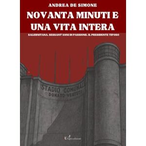 De Simone, Andrea Novanta minuti e una vita intera Novanta minuti e una vita intera: Salernitana. Sessant’anni di passione. Il presidente tifoso De Simone, Andrea Novanta minuti e una vita intera Novanta minuti e una vita intera: Salernitana. Sessant’anni di passione. Il presidente tifoso