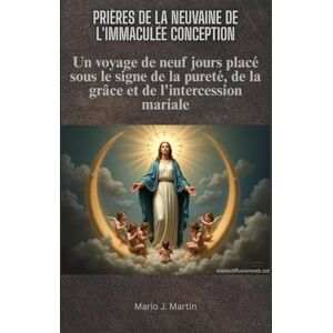 J. Martin, Mario PRIÈRES DE LA NEUVAINE DE L'IMMACULÉE CONCEPTION: Un voyage de neuf jours placé sous le signe de la pureté, de la grâce et de l'intercession mariale J. Martin, Mario PRIÈRES DE LA NEUVAINE DE L'IMMACULÉE CONCEPTION: Un voyage de neuf jours placé sous le signe de la pureté, de la grâce et de l'intercession mariale