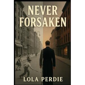 Perdie, Lola Never Forsaken: A Journey Through Faith, Family Secrets, and Forgiveness; 1950's Brooklyn; Secrets, Adoptions, Catholic Priests Perdie, Lola Never Forsaken: A Journey Through Faith, Family Secrets, and Forgiveness; 1950's Brooklyn; Secrets, Adoptions, Catholic Priests