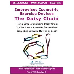 Sterling-Vete, Brian Improvised Isometric Exercise Devices The Daisy Chain: How a Simple Climber’s Daisy Chain Can Become a Powerful Improvised Isometric Exercise Device or IIED Sterling-Vete, Brian Improvised Isometric Exercise Devices The Daisy Chain: How a Simple Climber’s Daisy Chain Can Become a Powerful Improvised Isometric Exercise Device or IIED