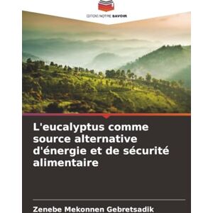 Gebretsadik, Zenebe Mekonnen L'eucalyptus comme source alternative d'énergie et de sécurité alimentaire Gebretsadik, Zenebe Mekonnen L'eucalyptus comme source alternative d'énergie et de sécurité alimentaire