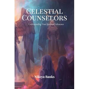 Banks, Nikeya Celestial Counselors: Understanding Your Spiritual Advocates Banks, Nikeya Celestial Counselors: Understanding Your Spiritual Advocates