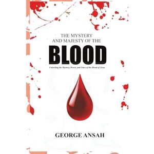 Ansah, George The Mystery And Majesty Of The Blood: Unlocking the Mystery, Power, and Voice of the Blood of Jesus Ansah, George The Mystery And Majesty Of The Blood: Unlocking the Mystery, Power, and Voice of the Blood of Jesus