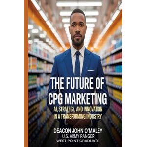 O'Maley, Deacon John The Future of CPG Marketing: AI, Strategy and Innovation in a Transforming Industry (Deacon O’Maley: AI Coach for Small Business) O'Maley, Deacon John The Future of CPG Marketing: AI, Strategy and Innovation in a Transforming Industry (Deacon O’Maley: AI Coach for Small Business)
